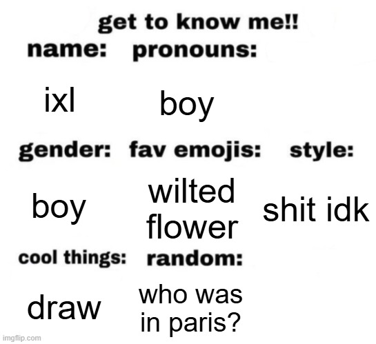 get to know me but better | ixl; boy; wilted flower; shit idk; boy; who was in paris? draw | image tagged in get to know me but better | made w/ Imgflip meme maker