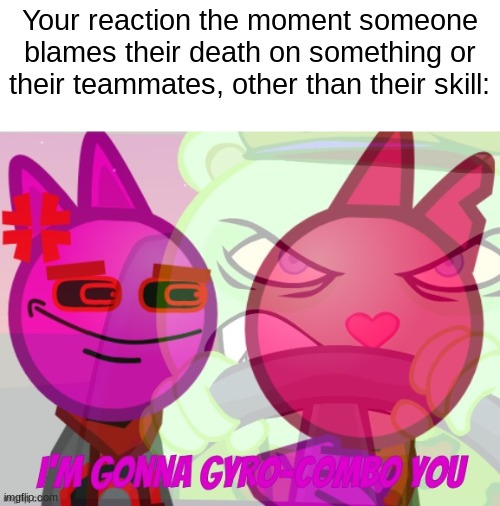 I'm not naming this | Your reaction the moment someone blames their death on something or their teammates, other than their skill: | image tagged in i'm gonna gyro-combo you,relatable,memes | made w/ Imgflip meme maker