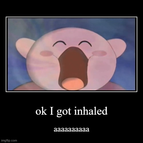 ok I got inhaled | aaaaaaaaaa | image tagged in funny,demotivationals | made w/ Imgflip demotivational maker