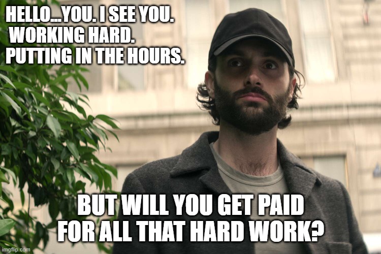 HELLO...YOU. I SEE YOU.
 WORKING HARD. 
PUTTING IN THE HOURS. BUT WILL YOU GET PAID FOR ALL THAT HARD WORK? | image tagged in timecard,you,payroll | made w/ Imgflip meme maker