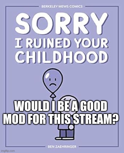 / | WOULD I BE A GOOD MOD FOR THIS STREAM? | image tagged in / | made w/ Imgflip meme maker
