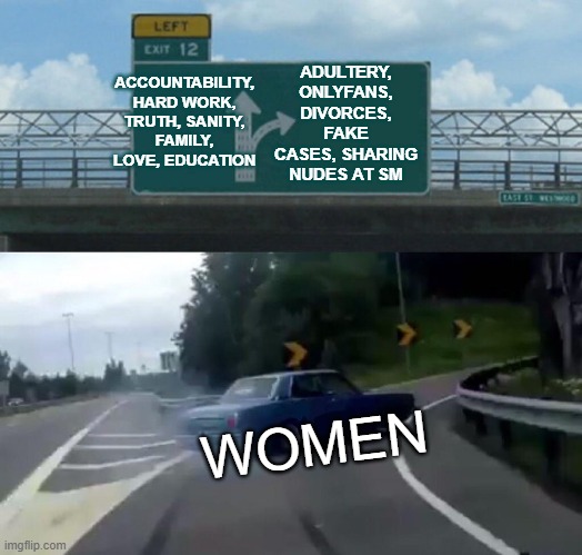 Left Exit 12 Off Ramp | ACCOUNTABILITY, HARD WORK, TRUTH, SANITY, FAMILY, LOVE, EDUCATION; ADULTERY, ONLYFANS, DIVORCES, FAKE CASES, SHARING NUDES AT SM; WOMEN | image tagged in memes,left exit 12 off ramp | made w/ Imgflip meme maker