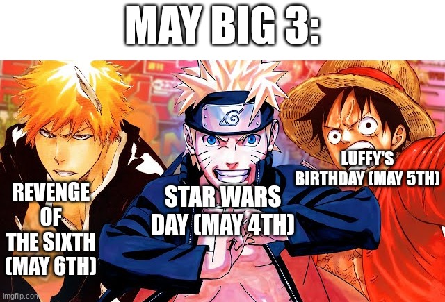 may big 3 | MAY BIG 3:; LUFFY'S BIRTHDAY (MAY 5TH); REVENGE OF THE SIXTH (MAY 6TH); STAR WARS DAY (MAY 4TH) | image tagged in anime,star wars,may the 4th,may | made w/ Imgflip meme maker