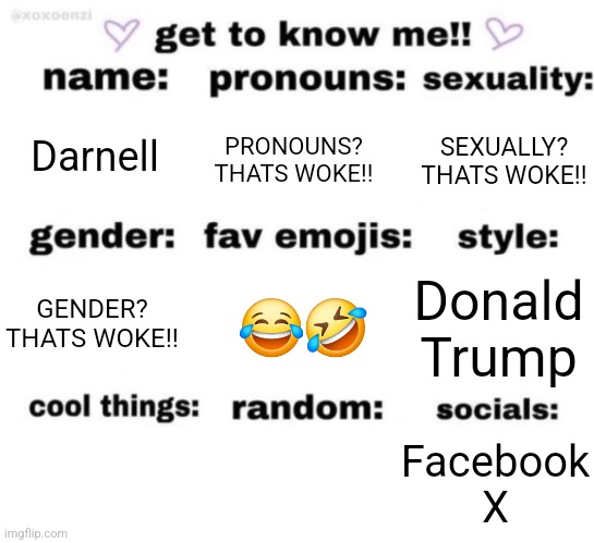 get to know me but better | Darnell; PRONOUNS? THATS WOKE!! SEXUALLY? THATS WOKE!! 😂🤣; Donald Trump; GENDER? THATS WOKE!! Facebook
X | image tagged in get to know me but better | made w/ Imgflip meme maker