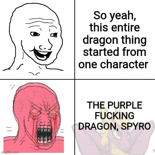 Anyways good night chat | So yeah, this entire dragon thing started from one character; THE PURPLE FUCKING DRAGON, SPYRO | image tagged in happy vs angry wojak | made w/ Imgflip meme maker