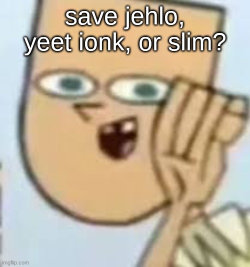 cody | save jehlo, yeet ionk, or slim? | image tagged in cody | made w/ Imgflip meme maker