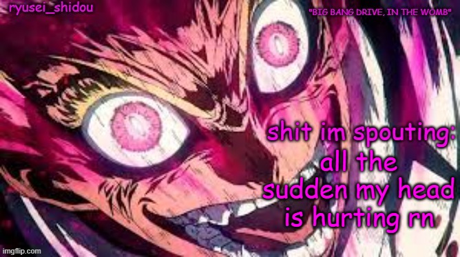 ryusei_shidous announcement temp | all the sudden my head is hurting rn | image tagged in ryusei_shidous announcement temp | made w/ Imgflip meme maker