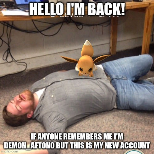 I'M BACK!!!! | HELLO I'M BACK! IF ANYONE REMEMBERS ME I'M DEMON_AFTON0 BUT THIS IS MY NEW ACCOUNT | image tagged in angry eevee | made w/ Imgflip meme maker