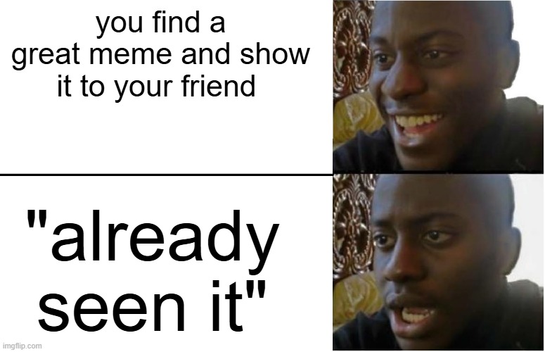 Disappointed Black Guy | you find a great meme and show it to your friend; "already seen it" | image tagged in disappointed black guy | made w/ Imgflip meme maker