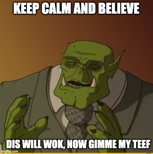 Ork meme | KEEP CALM AND BELIEVE DIS WILL WOK, NOW GIMME MY TEEF | image tagged in ork meme | made w/ Imgflip meme maker