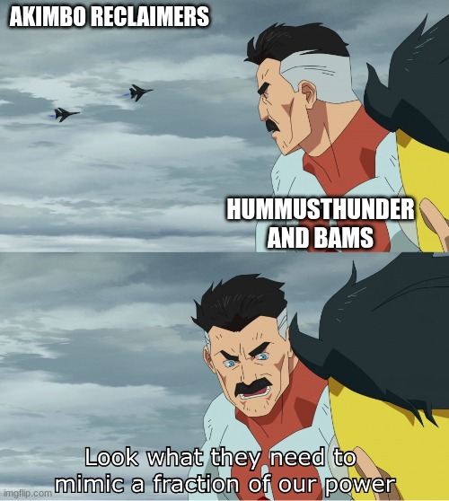 Look What They Need To Mimic A Fraction Of Our Power | AKIMBO RECLAIMERS; HUMMUSTHUNDER AND BAMS | image tagged in look what they need to mimic a fraction of our power | made w/ Imgflip meme maker