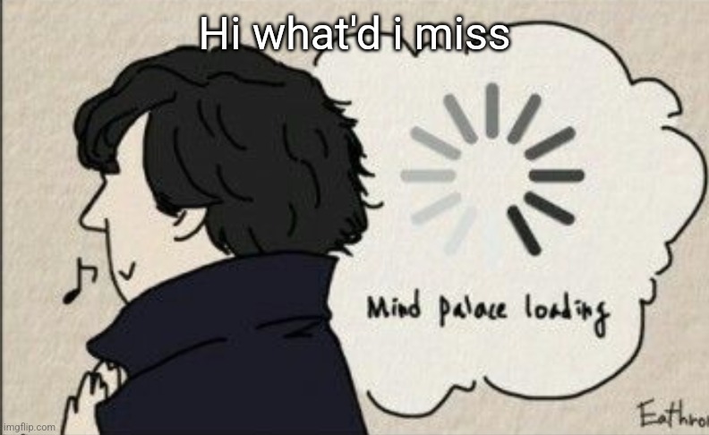 Mind palace loading | Hi what'd i miss | image tagged in mind palace loading | made w/ Imgflip meme maker