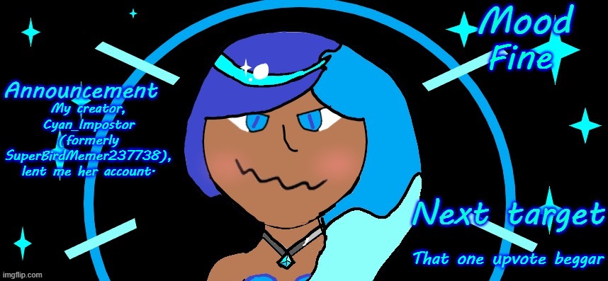 Just an update regarding Cyan_Impostor. Also, please stop upvote begging. Leave room for the actual memes. | Fine; My creator, Cyan_Impostor (formerly SuperBirdMemer237738), lent me her account. That one upvote beggar | image tagged in psa,zoe,stop upvote begging,blue,announcement | made w/ Imgflip meme maker