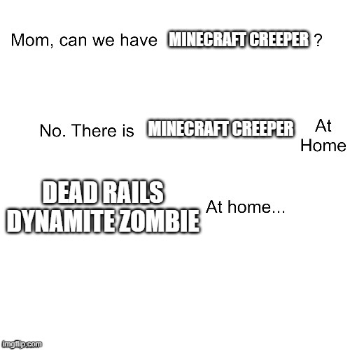 Mom can we have | MINECRAFT CREEPER; MINECRAFT CREEPER; DEAD RAILS DYNAMITE ZOMBIE | image tagged in mom can we have | made w/ Imgflip meme maker
