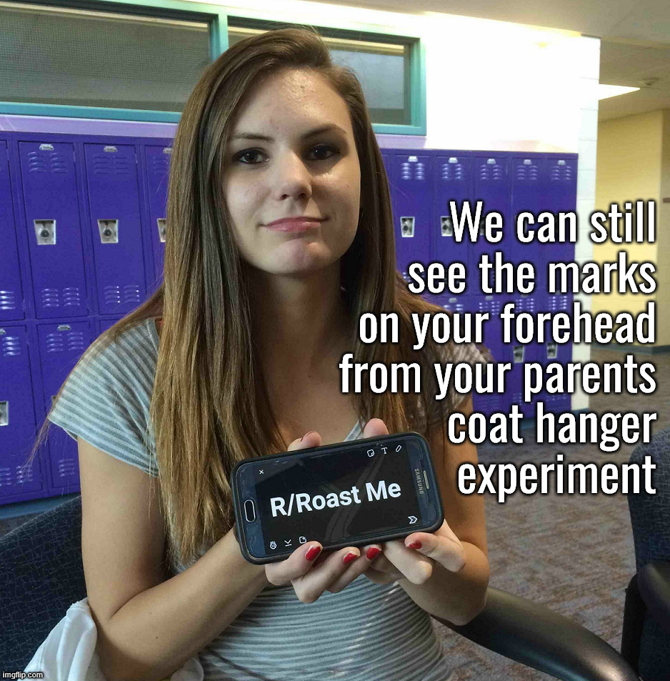 Roasted hard | We can still 
see the marks 
on your forehead 
from your parents 
coat hanger 
experiment | image tagged in insults | made w/ Imgflip meme maker