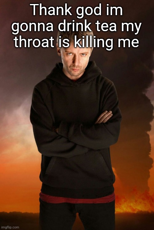 The Master | Thank god im gonna drink tea my throat is killing me | image tagged in the master | made w/ Imgflip meme maker