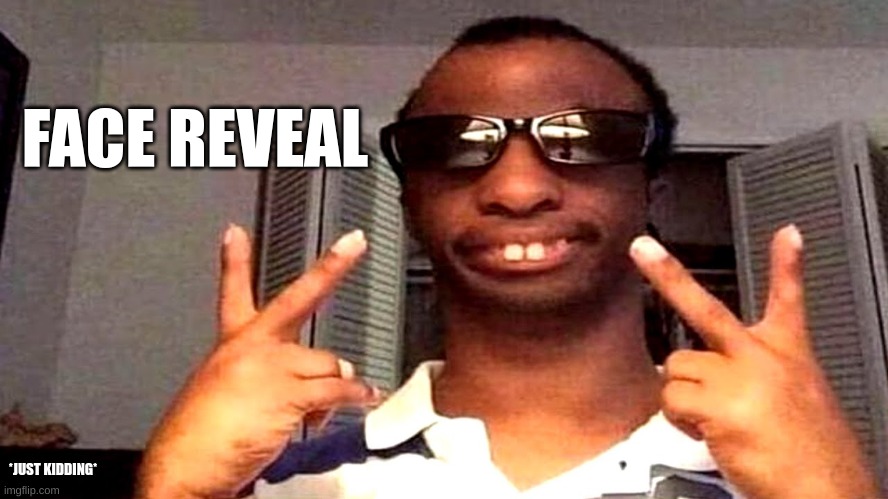 FACE REVEAL; *JUST KIDDING* | made w/ Imgflip meme maker