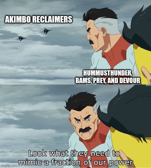 Look What They Need To Mimic A Fraction Of Our Power | AKIMBO RECLAIMERS; HUMMUSTHUNDER, BAMS, PREY, AND DEVOUR | image tagged in look what they need to mimic a fraction of our power | made w/ Imgflip meme maker
