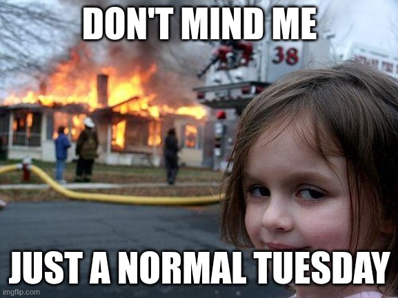 Disaster Girl Meme | DON'T MIND ME; JUST A NORMAL TUESDAY | image tagged in memes,disaster girl | made w/ Imgflip meme maker