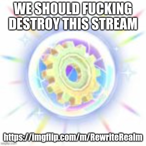 energy sphere | WE SHOULD FUCKING DESTROY THIS STREAM; https://imgflip.com/m/RewriteRealm | image tagged in energy sphere | made w/ Imgflip meme maker