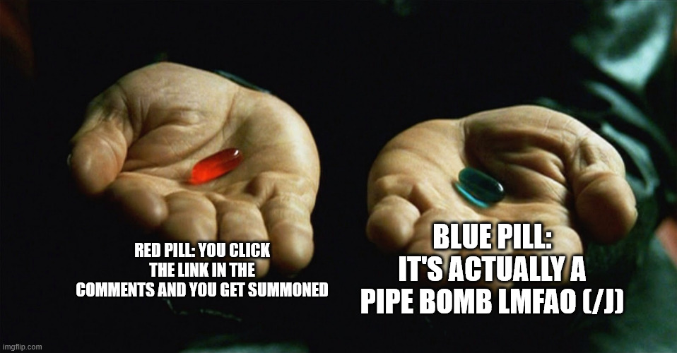 understream i summon you | RED PILL: YOU CLICK THE LINK IN THE COMMENTS AND YOU GET SUMMONED; BLUE PILL: IT'S ACTUALLY A PIPE BOMB LMFAO (/J) | image tagged in red pill blue pill | made w/ Imgflip meme maker
