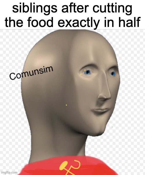 comunism | siblings after cutting the food exactly in half | image tagged in comunsim meme man | made w/ Imgflip meme maker