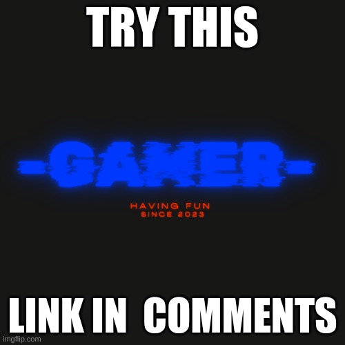 Gamer | TRY THIS; LINK IN  COMMENTS | image tagged in gamer | made w/ Imgflip meme maker