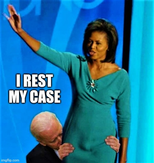 Biden sniffs Michelle Obama | I REST MY CASE | image tagged in biden sniffs michelle obama | made w/ Imgflip meme maker