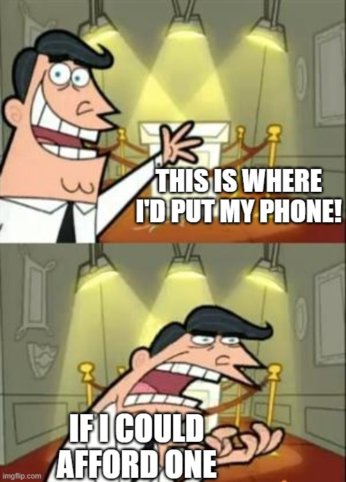 Sigh | THIS IS WHERE I'D PUT MY PHONE! IF I COULD AFFORD ONE | image tagged in this is where i'd put my trophy if i had one,phone,hahaha | made w/ Imgflip meme maker