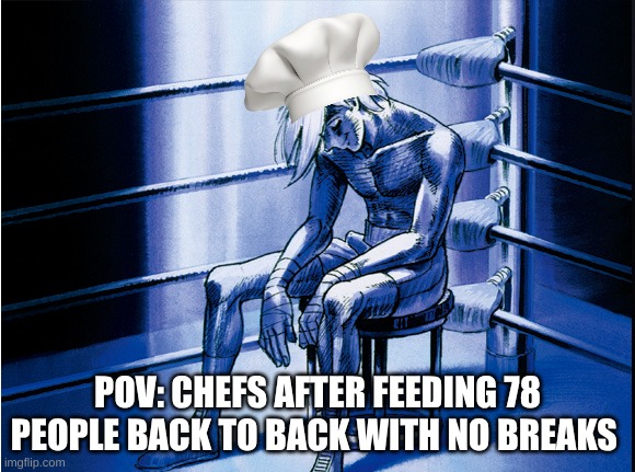 bro is done | POV: CHEFS AFTER FEEDING 78 PEOPLE BACK TO BACK WITH NO BREAKS | image tagged in jokes | made w/ Imgflip meme maker
