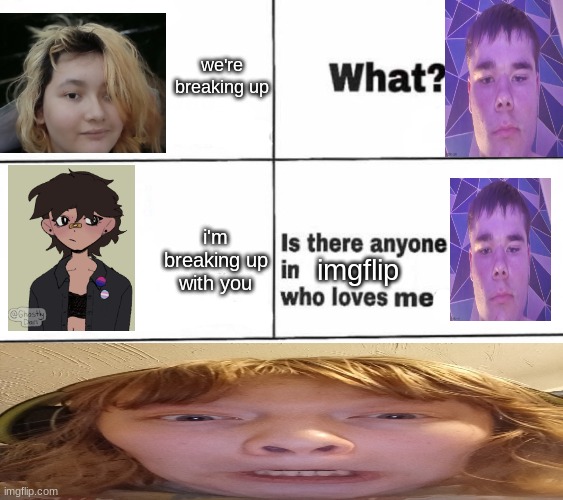 Is there anyone who loves men? | we're breaking up; i'm breaking up with you; imgflip | image tagged in is there anyone who loves men | made w/ Imgflip meme maker