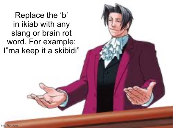 Absolutely Astonishing | Replace the ‘b’ in ikiab with any slang or brain rot word. For example: I”ma keep it a skibidi” | image tagged in absolutely astonishing | made w/ Imgflip meme maker