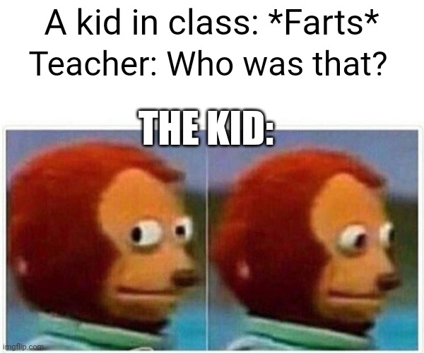 Monkey Puppet | A kid in class: *Farts*; Teacher: Who was that? THE KID: | image tagged in memes,monkey puppet | made w/ Imgflip meme maker