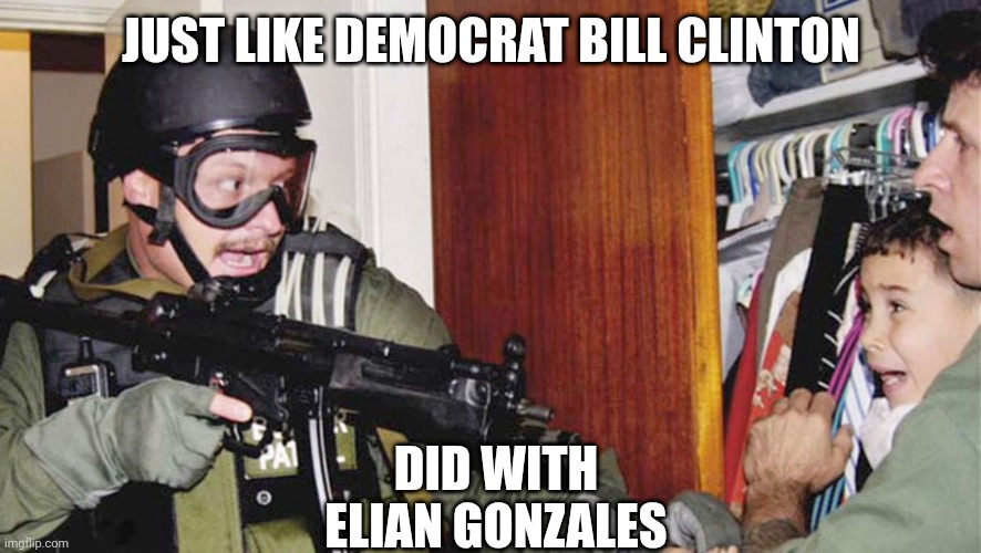Elian Gonzalez | JUST LIKE DEMOCRAT BILL CLINTON DID WITH ELIAN GONZALES | image tagged in elian gonzalez | made w/ Imgflip meme maker