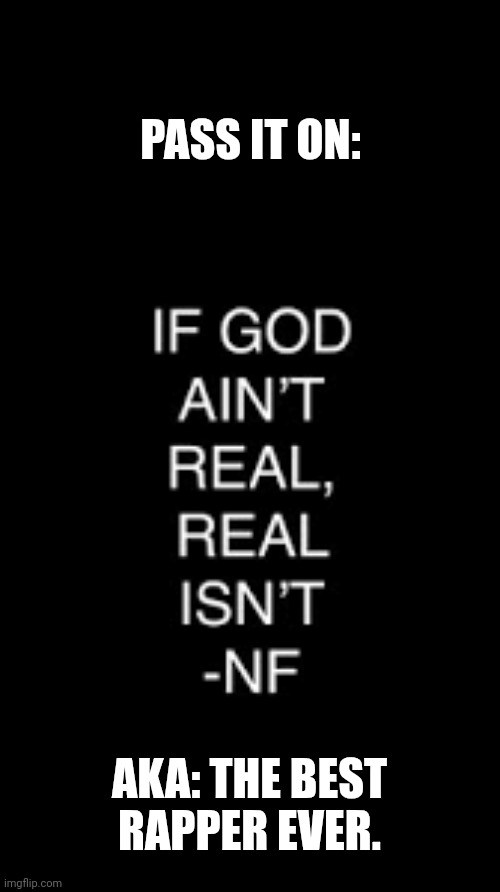 NF is the best | PASS IT ON:; AKA: THE BEST RAPPER EVER. | image tagged in information | made w/ Imgflip meme maker