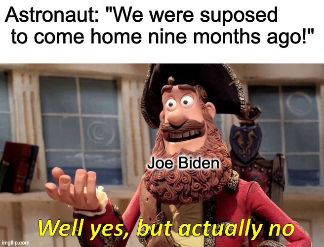 Well Yes, But Actually No Meme | Astronaut: "We were suposed
 to come home nine months ago!"; Joe Biden | image tagged in memes,well yes but actually no | made w/ Imgflip meme maker