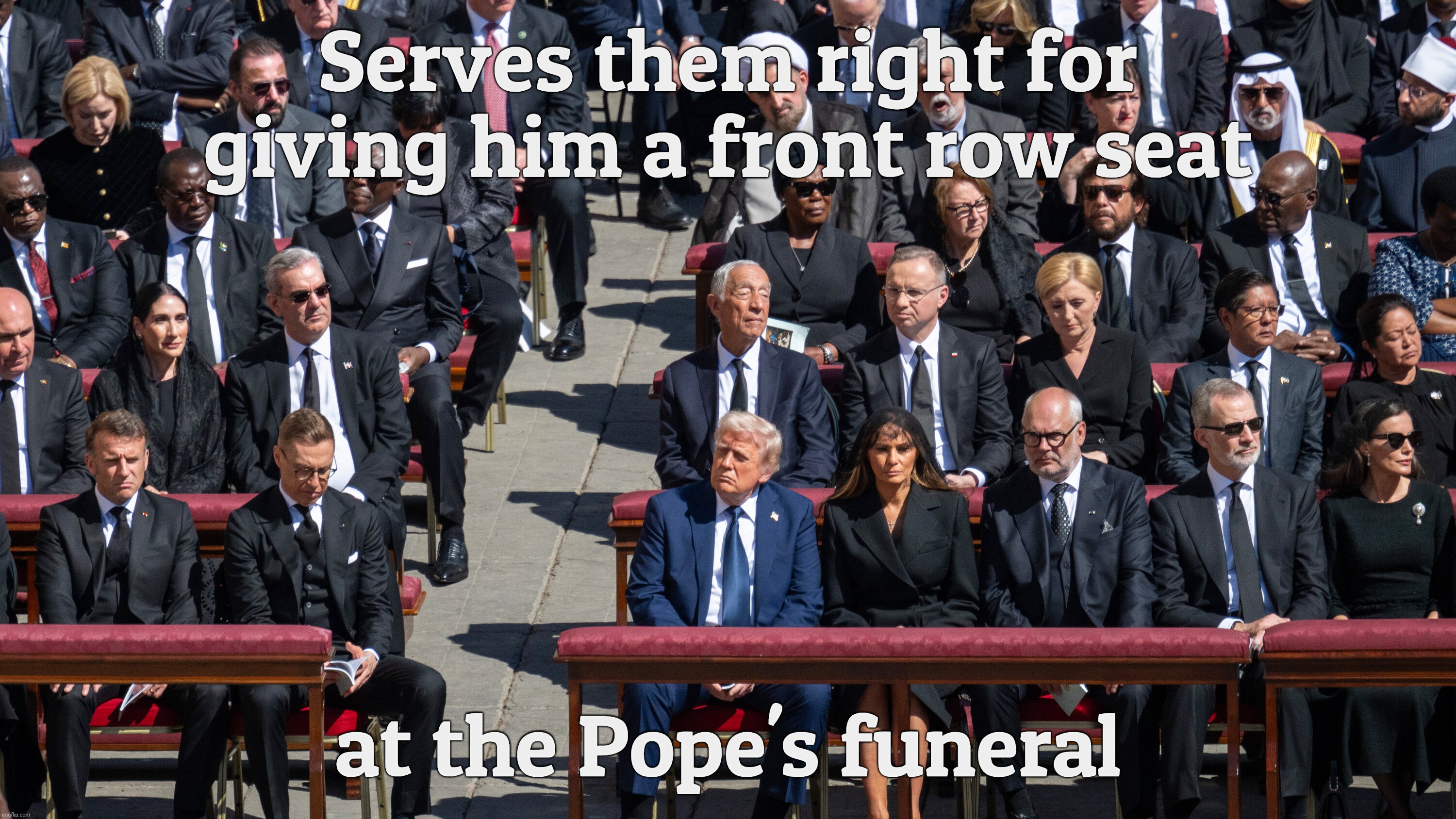 Serves them right for giving him a front row seat; at the Pope's funeral | made w/ Imgflip meme maker