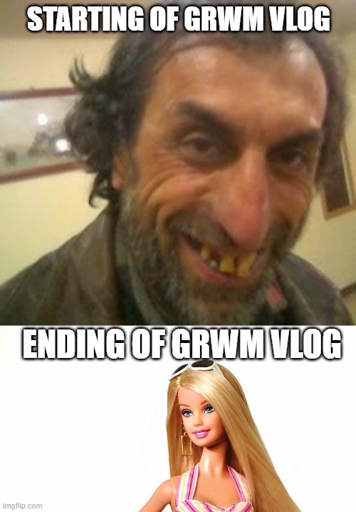 GRWM get ready with me | STARTING OF GRWM VLOG; ENDING OF GRWM VLOG | image tagged in ugly guy,barbie shopping,grwm,makeup | made w/ Imgflip meme maker