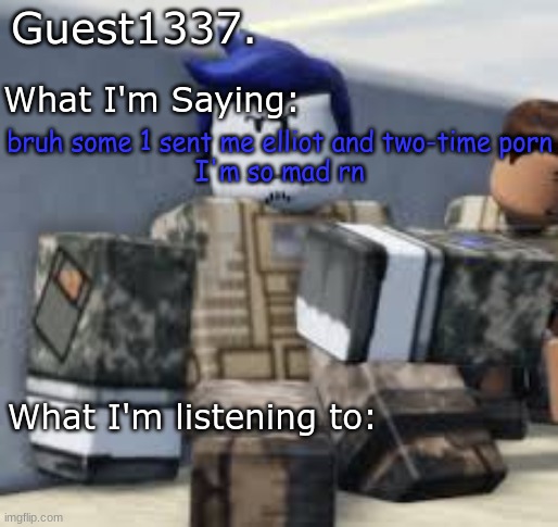 Guest 1337. Announcement Temp | bruh some 1 sent me elliot and two-time porn
I'm so mad rn | image tagged in guest 1337 announcement temp | made w/ Imgflip meme maker