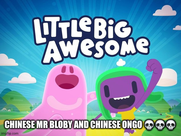 bruh | CHINESE MR BLOBY AND CHINESE ONGO 💀💀💀 | image tagged in little big awesome | made w/ Imgflip meme maker
