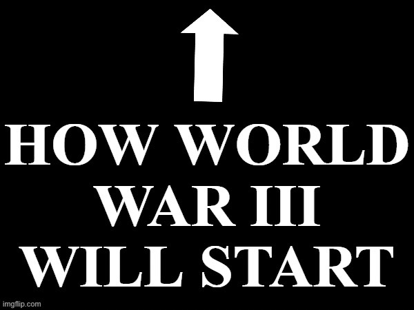 How World War III will start | image tagged in how world war iii will start,msmg | made w/ Imgflip meme maker