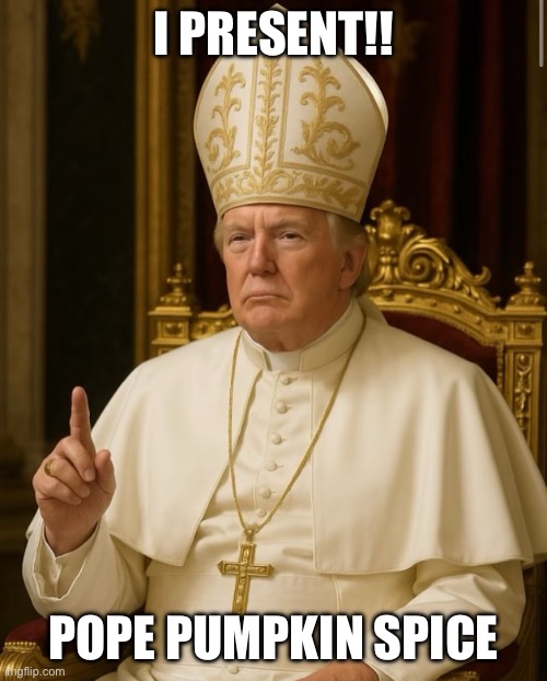 Pope pumpkin spice | I PRESENT!! POPE PUMPKIN SPICE | image tagged in pope trump | made w/ Imgflip meme maker