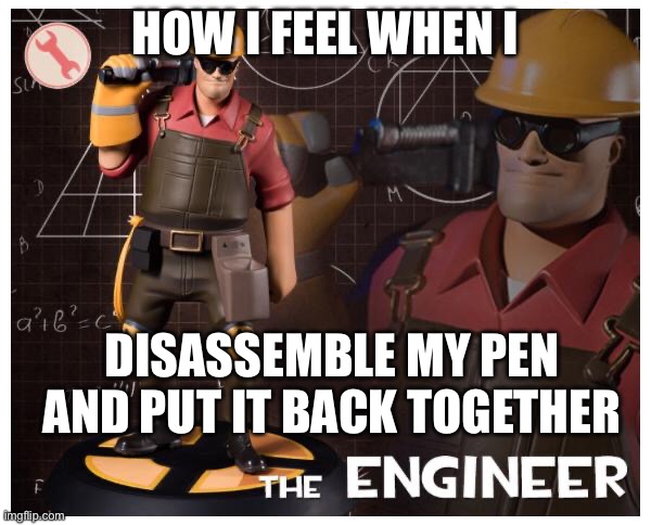 The engineer | HOW I FEEL WHEN I; DISASSEMBLE MY PEN AND PUT IT BACK TOGETHER | image tagged in the engineer,school | made w/ Imgflip meme maker