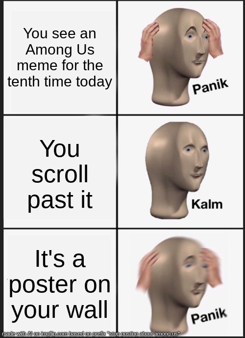 among us | You see an Among Us meme for the tenth time today; You scroll past it; It's a poster on your wall | image tagged in memes,panik kalm panik,stop posting about among us | made w/ Imgflip meme maker