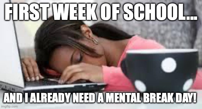 Tired Student | FIRST WEEK OF SCHOOL... AND I ALREADY NEED A MENTAL BREAK DAY! | image tagged in tired student | made w/ Imgflip meme maker