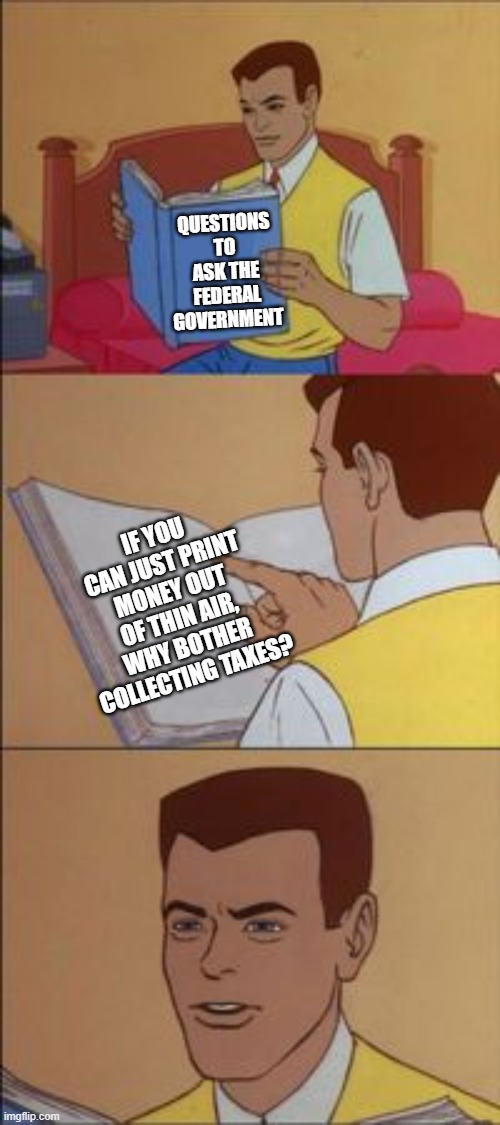 B-but-but the roads? | QUESTIONS TO ASK THE FEDERAL GOVERNMENT; IF YOU CAN JUST PRINT MONEY OUT OF THIN AIR, WHY BOTHER COLLECTING TAXES? | image tagged in peter parker reading a book,political meme,just jokes,democrats,liberals,republicans | made w/ Imgflip meme maker