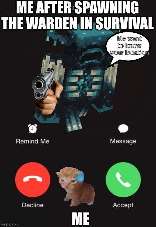Minecraft meme | ME AFTER SPAWNING THE WARDEN IN SURVIVAL; Me want to know your location; ME | image tagged in incoming call | made w/ Imgflip meme maker