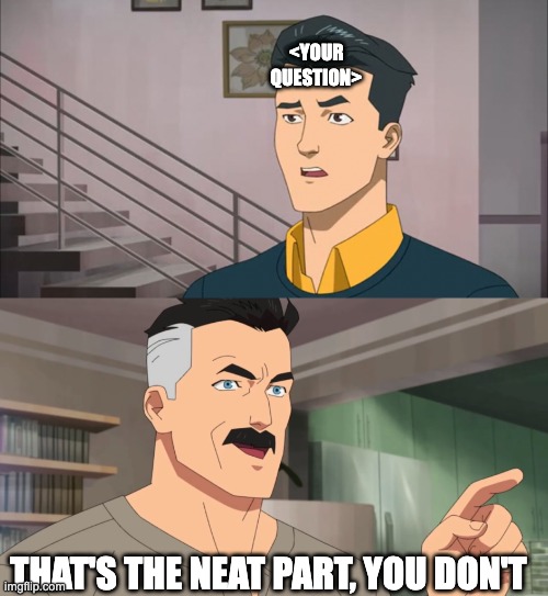 That's the neat part, you don't | <YOUR QUESTION>; THAT'S THE NEAT PART, YOU DON'T | image tagged in that's the neat part you don't | made w/ Imgflip meme maker