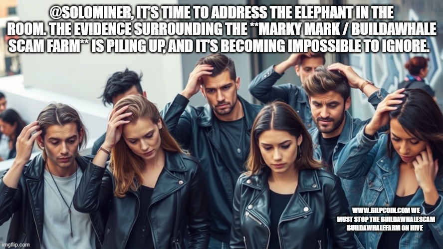 @SOLOMINER, IT’S TIME TO ADDRESS THE ELEPHANT IN THE ROOM. THE EVIDENCE SURROUNDING THE **MARKY MARK / BUILDAWHALE SCAM FARM** IS PILING UP, AND IT’S BECOMING IMPOSSIBLE TO IGNORE. WWW.BILPCOIN.COM WE MUST STOP THE BUILDAWHALESCAM BUILDAWHALEFARM ON HIVE | made w/ Imgflip meme maker
