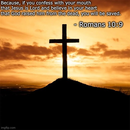 Salvation | Because, if you confess with your mouth that Jesus is Lord and believe in your heart that God raised him from the dead, you will be saved. - Romans 10:9 | image tagged in christianity | made w/ Imgflip meme maker